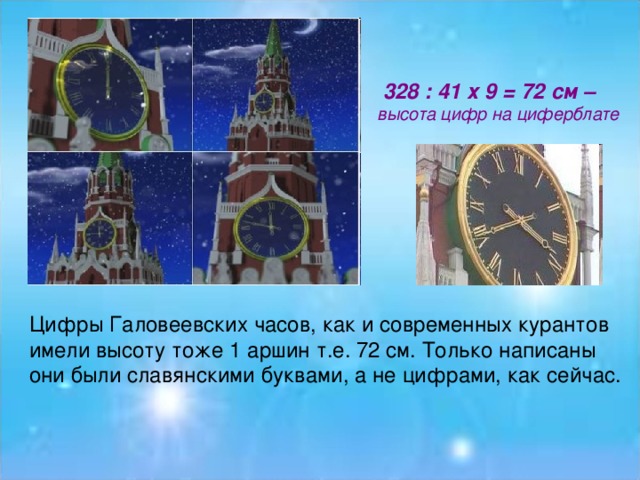 328 : 41 х 9 = 72 см – высота цифр на циферблате Цифры Галовеевских часов, как и современных курантов имели высоту тоже 1 аршин т.е. 72 см. Только написаны они были славянскими буквами, а не цифрами, как сейчас.