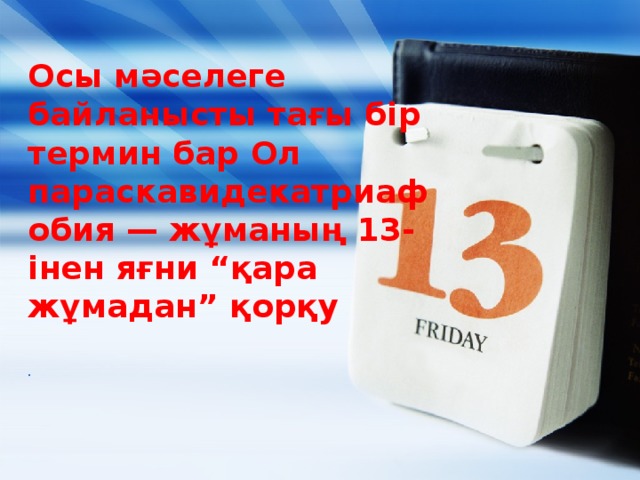 Осы мәселеге байланысты тағы бір термин бар Ол параскавидекатриафобия — жұманың 13-інен яғни “қара жұмадан” қорқу   .