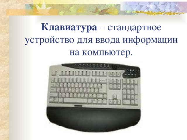 Клавиатура – стандартное устройство для ввода информации на компьютер.
