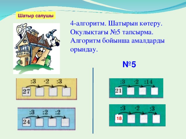 Шатыр салушы 4-алгоритм. Шатырын көтеру. Оқулықтағы № 5 тапсырма. Алгоритм бойынша амалдарды орындау. № 5 18