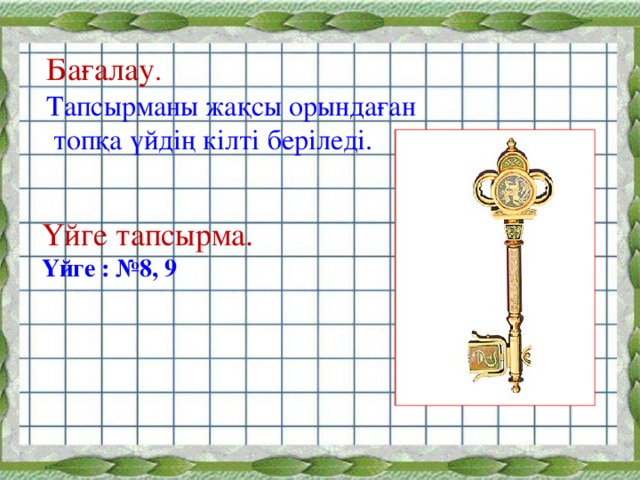 Бағалау . Тапсырманы жақсы орындаған  топқа үйдің кілті беріледі. Үйге тапсырма. Үйге : № 8, 9