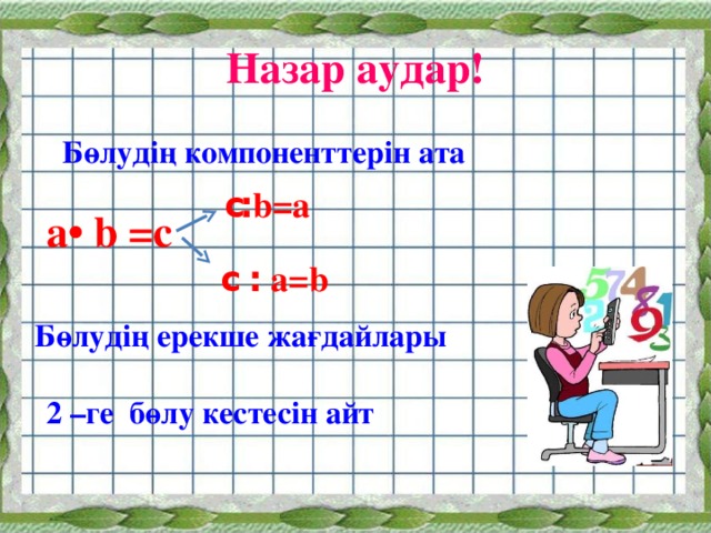 Назар аудар! Бөлудің компоненттерін ата с ׃ b=a a• b =c  c  ׃  a=b Бөлудің ерекше жағдайлары 2 –ге бөлу кестесін айт