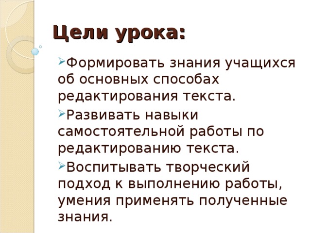 Цели урока: Формировать знания учащихся об основных способах редактирования текста. Развивать навыки самостоятельной работы по редактированию текста. Воспитывать творческий подход к выполнению работы, умения применять полученные знания.