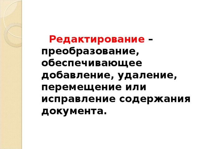 Редактирование – преобразование, обеспечивающее добавление, удаление, перемещение или исправление содержания документа.