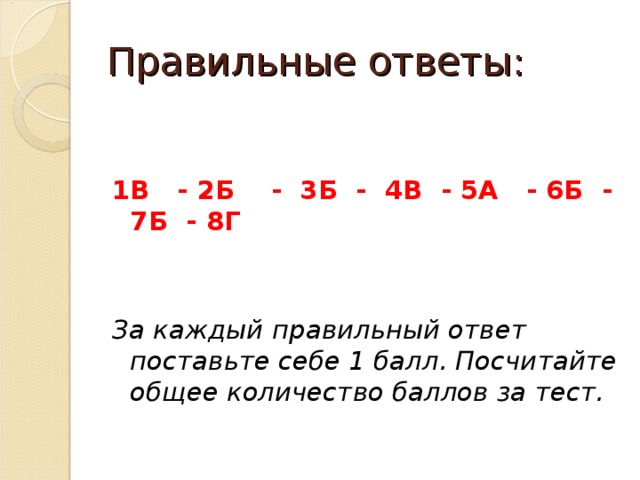 Правильные ответы: 1В - 2Б - 3Б - 4В - 5А - 6Б - 7Б - 8Г   За каждый правильный ответ поставьте себе 1 балл. Посчитайте общее количество баллов за тест.