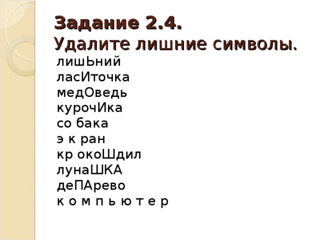 Задание 2.4.  Удалите лишние символы. лишЬний ласИточка медОведь курочИка со бака э к ран кр окоШдил лунаШКА деПАрево к о м п ь ю т е р