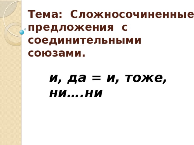 Тема: Сложносочиненные предложения  с соединительными союзами. и, да = и, тоже, ни….ни