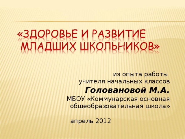 из опыта работы учителя начальных классов  Головановой М.А. МБОУ «Коммунарская основная общеобразовательная школа» апрель 2012