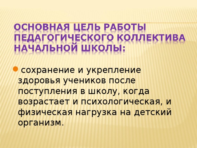 сохранение и укрепление здоровья учеников после поступления в школу, когда возрастает и психологическая, и физическая нагрузка на детский организм.