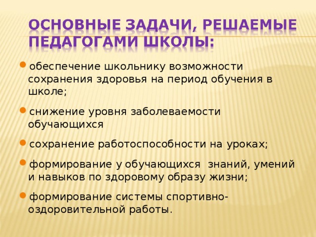 обеспечение школьнику возможности сохранения здоровья на период обучения в школе; снижение уровня заболеваемости обучающихся сохранение работоспособности на уроках; формирование у обучающихся знаний, умений и навыков по здоровому образу жизни; формирование системы спортивно-оздоровительной работы.