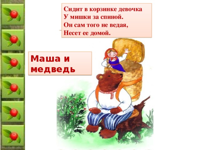 Сидит в корзинке девочка У мишки за спиной. Он сам того не ведая, Несет ее домой. Маша и медведь