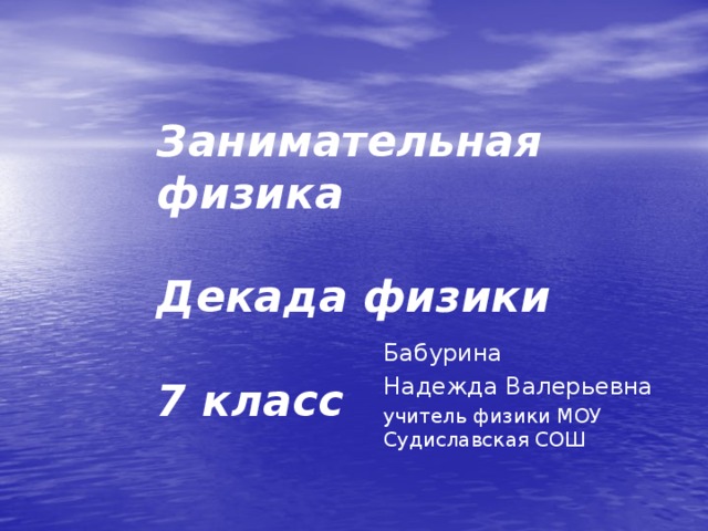 Занимательная физика   Декада физики   7 класс  Бабурина Надежда Валерьевна учитель физики МОУ Судиславская СОШ