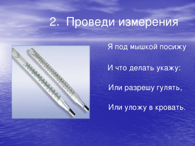 2. Проведи измерения  Я под мышкой посижу  И что делать укажу:  Или разрешу гулять,  Или уложу в кровать.