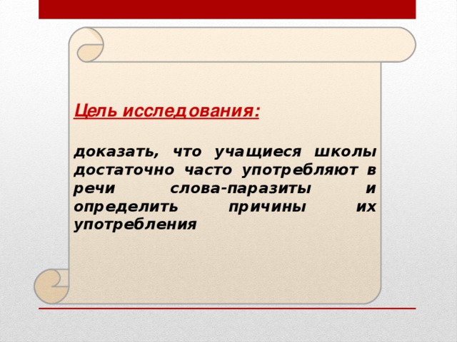 Цель исследования:  доказать, что учащиеся школы достаточно часто употребляют в речи слова-паразиты и определить причины их употребления