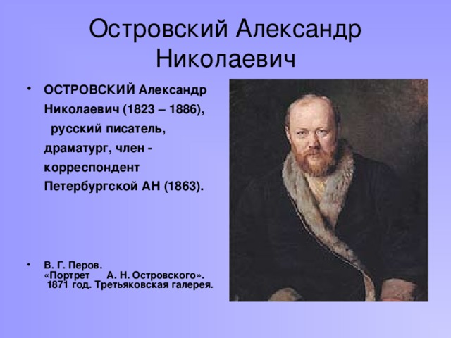 Островский Александр Николаевич ОСТРОВСКИЙ Александр Николаевич (1823 – 1886), русский писатель, драматург, член - корреспондент Петербургской АН (1863).