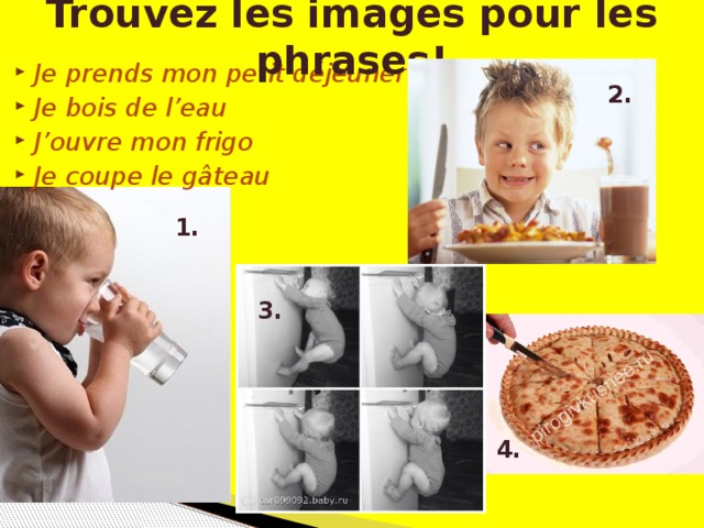 Trouvez les images pour les phrases! Je prends mon petit déjeuner Je bois de l’eau J’ouvre mon frigo Je coupe le gâteau 2. 1. 3. 4.