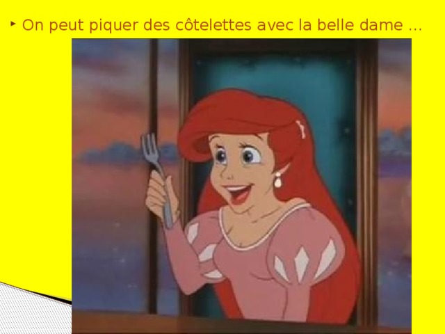 On peut piquer des côtelettes avec la belle dame …