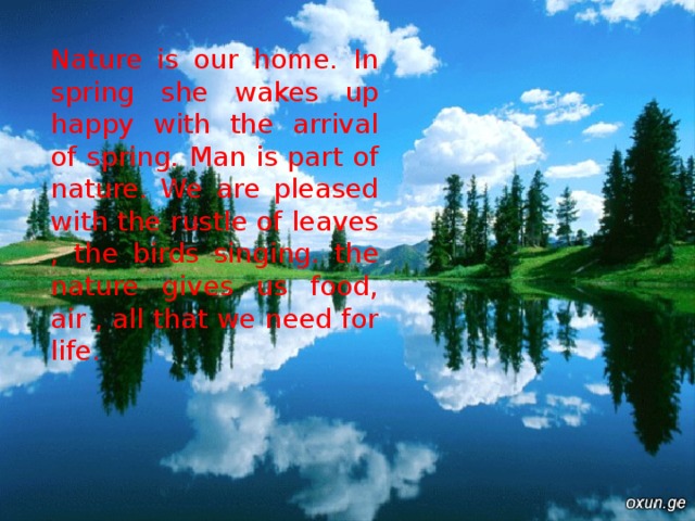 Nature is our home. In spring she wakes up happy with the arrival of spring. Man is part of nature. We are pleased with the rustle of leaves , the birds singing. the nature gives us food, air , all that we need for life.