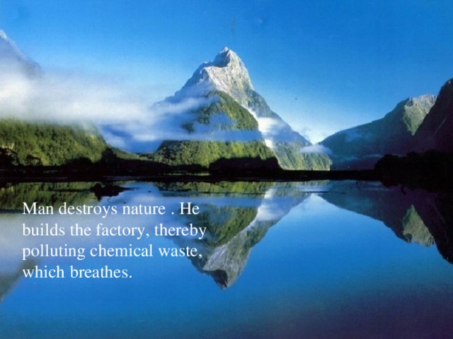 Man destroys nature . He builds the factory, thereby polluting chemical waste, which breathes. Man destroys nature . He builds the factory, thereby polluting chemical waste, which breathes.