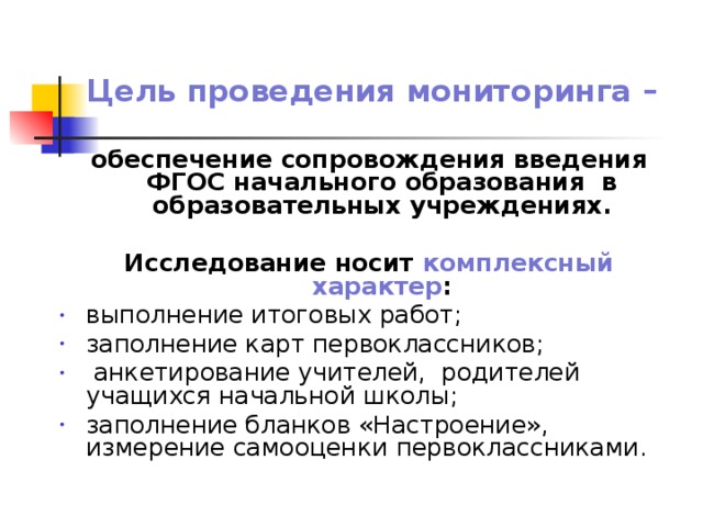 Цель проведения мониторинга –  обеспечение сопровождения введения ФГОС начального образования в образовательных учреждениях.  Исследование носит комплексный характер :