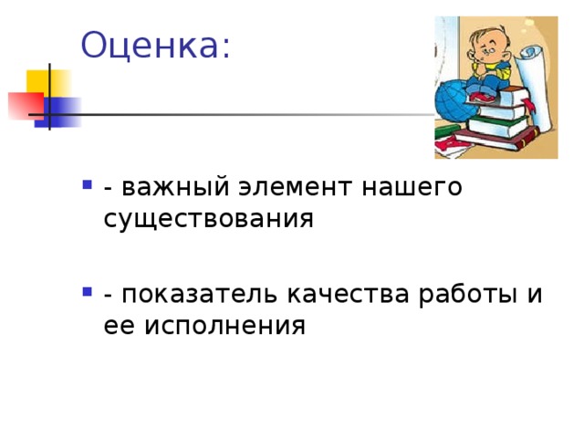 Оценка: - важный элемент нашего существования  - показатель качества работы и ее исполнения