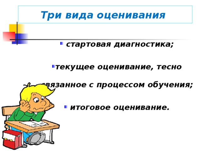 Три вида оценивания :  стартовая диагностика; текущее оценивание, тесно связанное с процессом обучения;  итоговое оценивание.