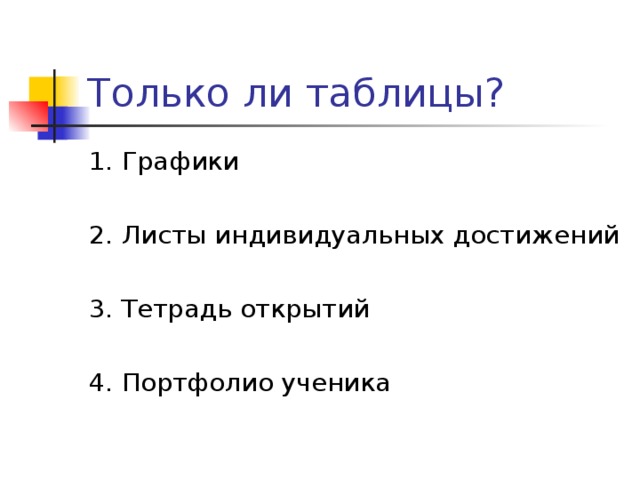 Только ли таблицы? 1. Графики 2. Листы индивидуальных достижений 3. Тетрадь открытий 4. Портфолио ученика