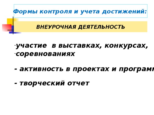 Формы контроля и учета достижений:  ВНЕУРОЧНАЯ ДЕЯТЕЛЬНОСТЬ участие в выставках, конкурсах, соревнованиях - активность в проектах и программах - творческий отчет  Также учитывается и внеурочная деятельность ученика.