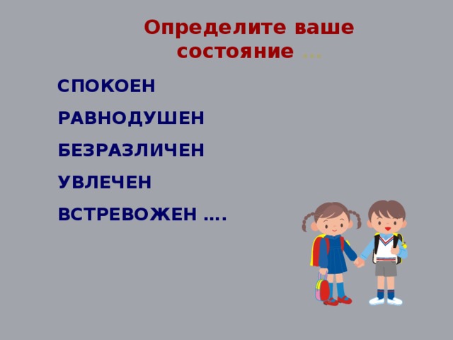 Определите ваше состояние … СПОКОЕН РАВНОДУШЕН БЕЗРАЗЛИЧЕН УВЛЕЧЕН ВСТРЕВОЖЕН ….