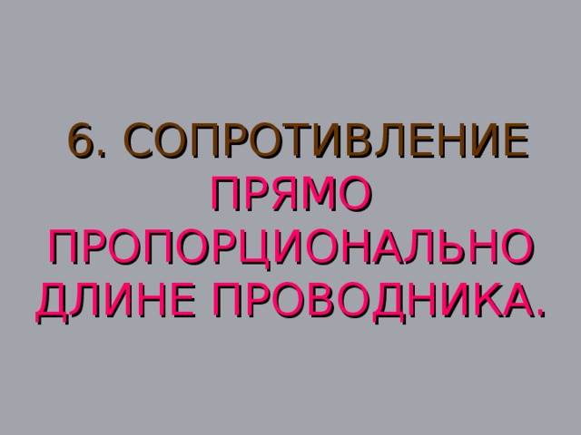 6. СОПРОТИВЛЕНИЕ  ПРЯМО ПРОПОРЦИОНАЛЬНО ДЛИНЕ ПРОВОДНИКА.