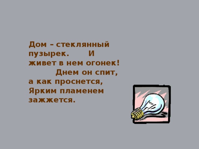 Отгадай загадку … Дом – стеклянный пузырек. И живет в нем огонек! Днем он спит, а как проснется, Ярким пламенем зажжется.