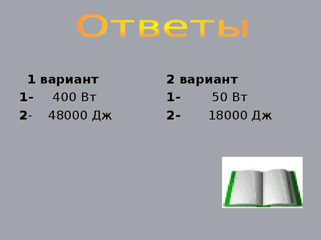 1 вариант 1- 400 Вт 2 - 48000 Дж 2 вариант 1- 50 Вт 2- 18000 Дж