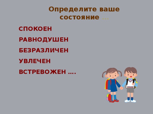 Определите ваше состояние … СПОКОЕН РАВНОДУШЕН БЕЗРАЗЛИЧЕН УВЛЕЧЕН ВСТРЕВОЖЕН ….