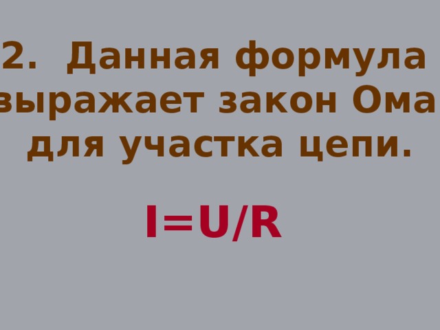 2. Данная формула выражает закон Ома для участка цепи.  I=U/R