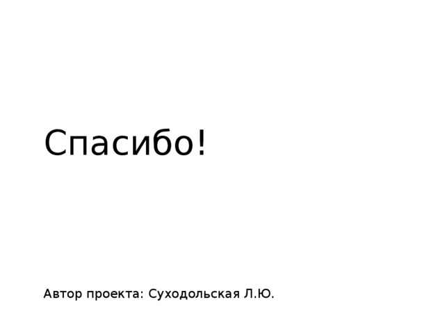 Спасибо!     Автор проекта: Суходольская Л.Ю.