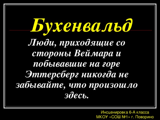 Бухенвальд Люди, приходящие со стороны Веймара и побывавшие на горе Эттерсберг никогда не забывайте, что произошло здесь. Инсценировка 6-А класса МКОУ «СОШ №1» г. Поворино