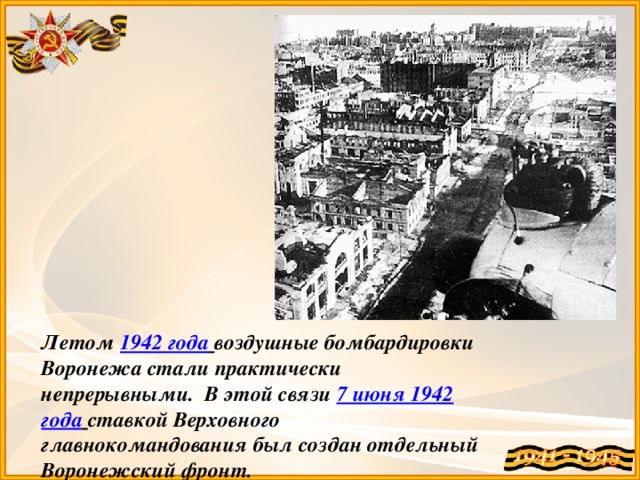 Летом 1942 года  воздушные бомбардировки Воронежа стали практически непрерывными.  В этой связи 7 июня 1942 года  ставкой Верховного главнокомандования был создан отдельный Воронежский фронт.