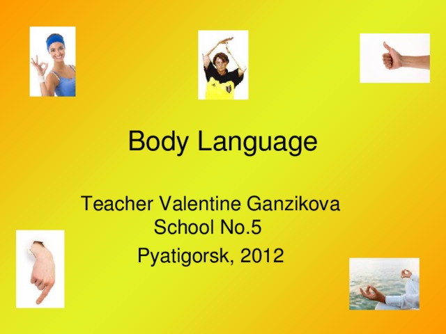 Body Language Teacher Valentine Ganzikova School No.5 Pyatigorsk, 2012