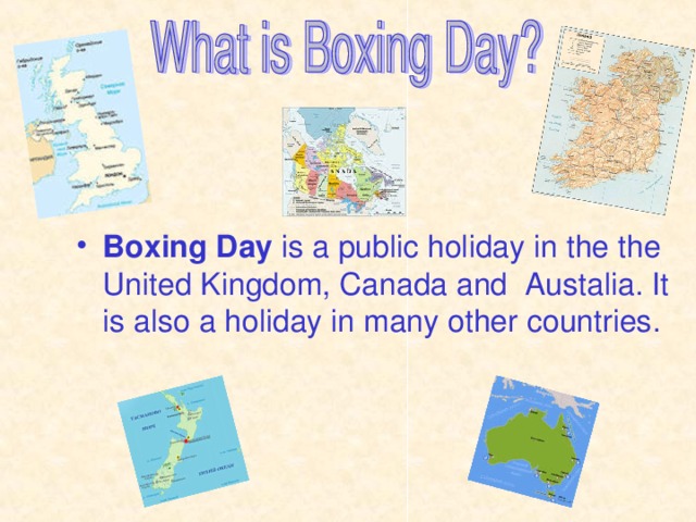 Boxing Day is a public holiday in the the United Kingdom, Canada and Austalia. It is also a holiday in many other countries.