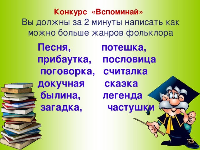 Конкурс «Вспоминай» Вы должны за 2 минуты написать как можно больше жанров фольклора Песня, потешка, прибаутка, пословица  поговорка, считалка докучная сказка  былина, легенда  загадка, частушки