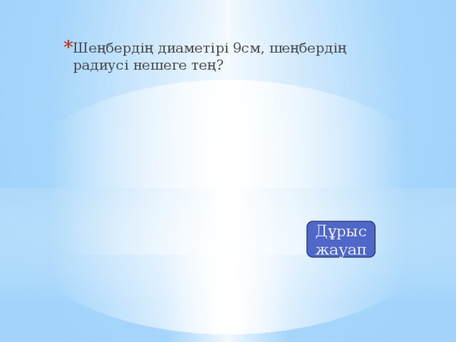 Шеңбердің диаметірі 9см, шеңбердің радиусі нешеге тең?