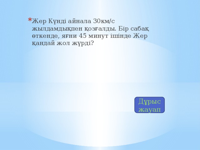 Жер Күнді айнала 30км/с жылдамдықпен қозғалды. Бір сабақ өткенде, яғни 45 минут ішінде Жер қандай жол жүрді?