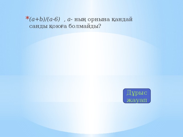 (a+b)/(a-6) , а- ның орнына қандай санды қоюға болмайды?