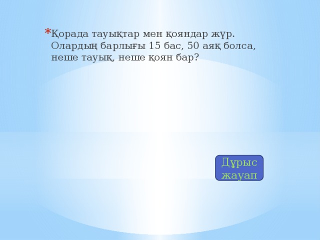 Қорада тауықтар мен қояндар жүр. Олардың барлығы 15 бас, 50 аяқ болса, неше тауық, неше қоян бар?