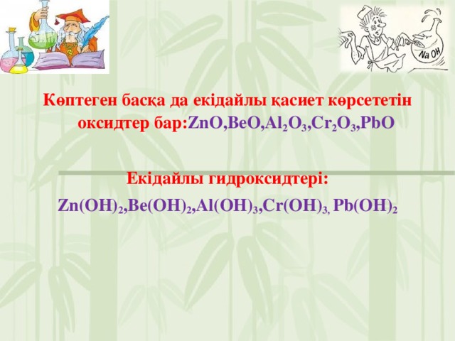 Көптеген басқа да екідайлы қасиет көрсететін оксидтер бар: ZnO,BeO,Al 2 O 3 ,Cr 2 O 3 ,PbO  Екідайлы гидроксидтері: Zn(OH) 2 ,Be(OH) 2 ,Al(OH) 3 ,Cr(OH) 3, Pb(OH) 2