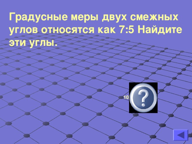 Градусные меры двух смежных углов относятся как 7:5 Найдите эти углы .  105 ° , 75 °