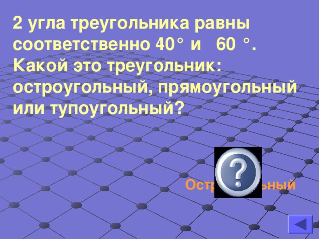 2 угла треугольника равны соответственно 40 ° и 60 ° . Какой это треугольник: остроугольный, прямоугольный или тупоугольный?  Остроугольный