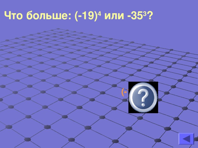 Что больше: (-19) 4 или -35 3 ? (-19) 4