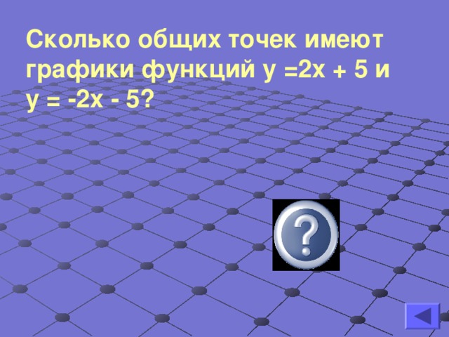 Сколько общих точек имеют графики функций у =2х + 5 и у = -2х - 5? одну