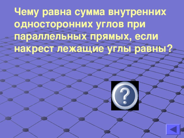 Чему равна сумма внутренних односторонних углов при параллельных прямых, если накрест лежащие углы равны? 180 °